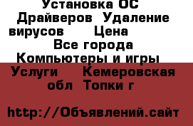 Установка ОС/ Драйверов. Удаление вирусов ,  › Цена ­ 1 000 - Все города Компьютеры и игры » Услуги   . Кемеровская обл.,Топки г.